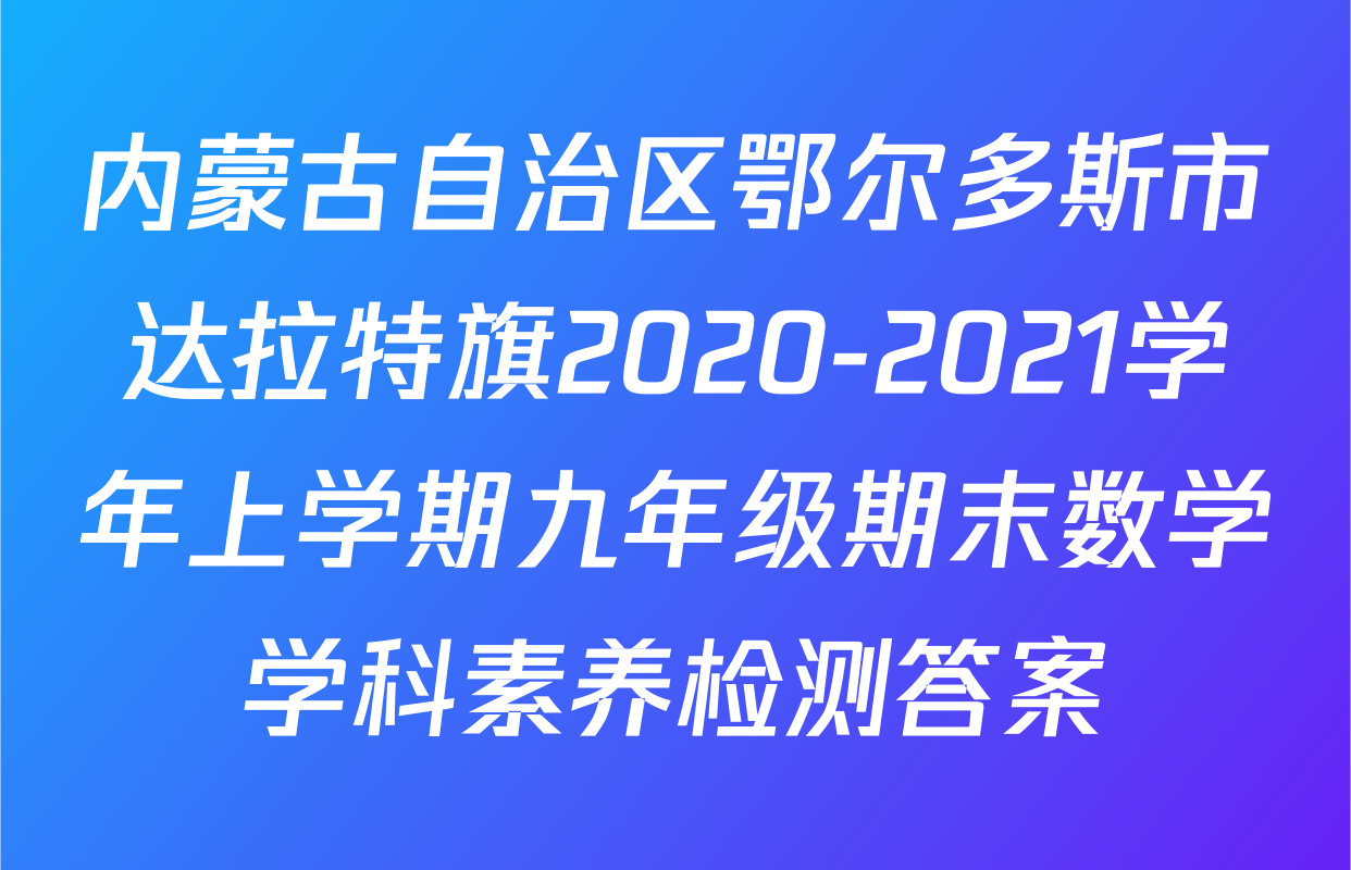内蒙古自治区鄂尔多斯市达拉特旗2020-2021学年上学期九年级期末数学学科素养检测答案