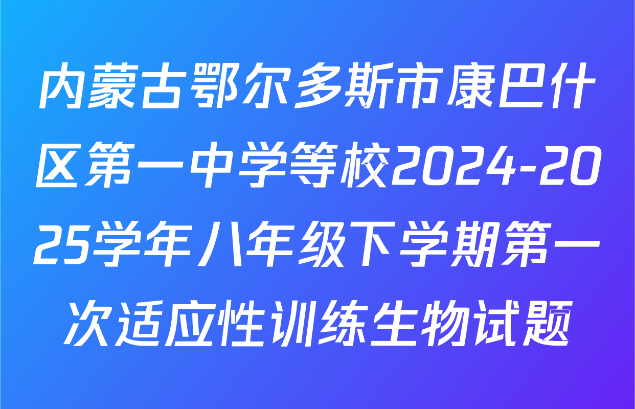 内蒙古鄂尔多斯市康巴什区第一中学等校2024-2025学年八年级下学期第一次适应性训练生物试题