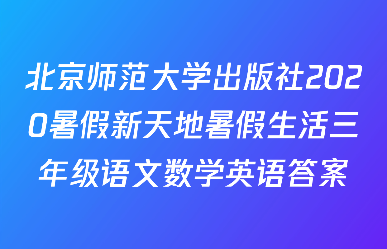 北京师范大学出版社2020暑假新天地暑假生活三年级语文数学英语答案