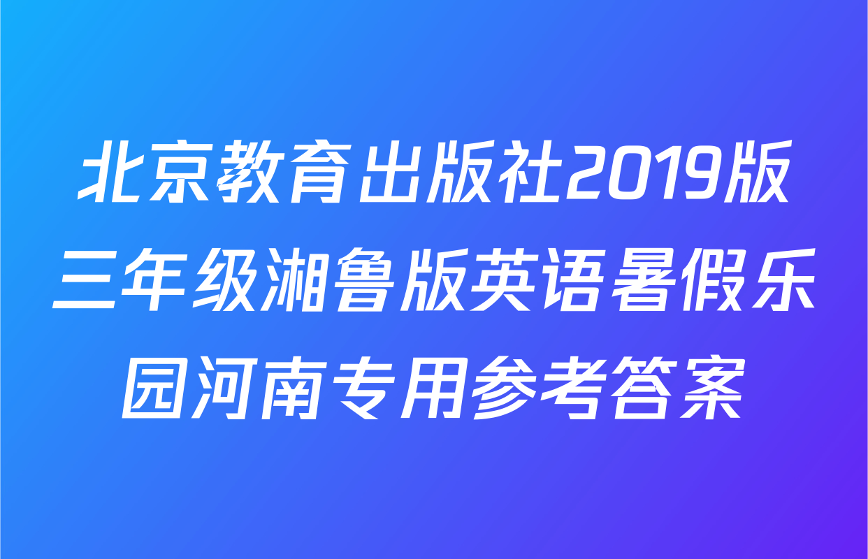 北京教育出版社2019版三年级湘鲁版英语暑假乐园河南专用参考答案