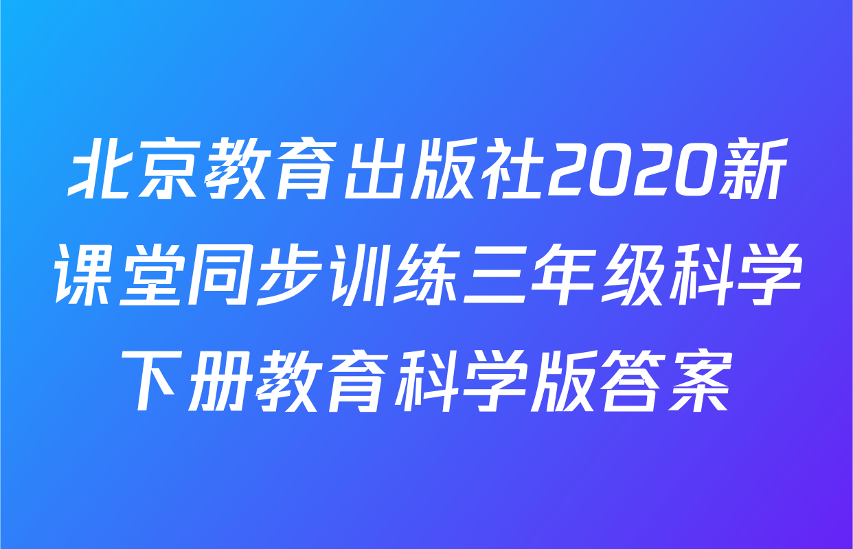 北京教育出版社2020新课堂同步训练三年级科学下册教育科学版答案