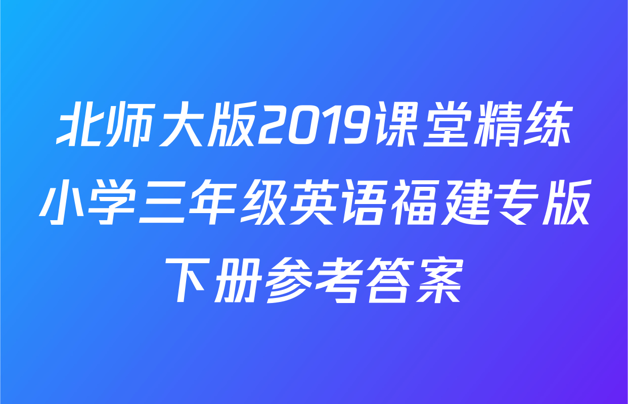 北师大版2019课堂精练小学三年级英语福建专版下册参考答案