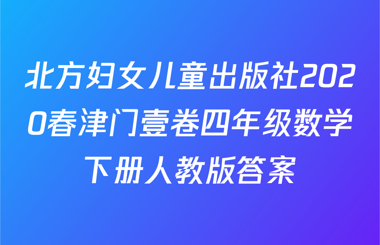 北方妇女儿童出版社2020春津门壹卷四年级数学下册人教版答案
