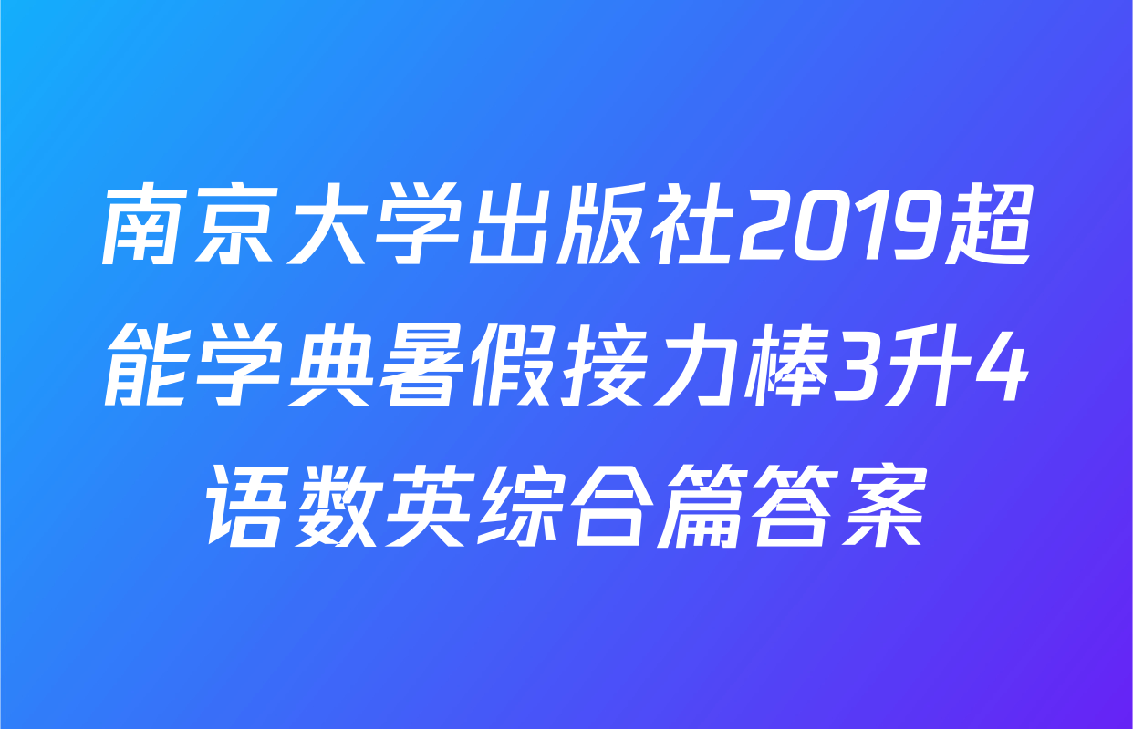 南京大学出版社2019超能学典暑假接力棒3升4语数英综合篇答案