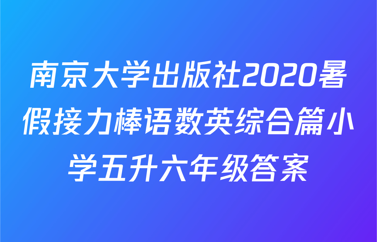 南京大学出版社2020暑假接力棒语数英综合篇小学五升六年级答案