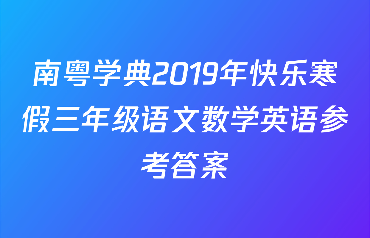 南粤学典2019年快乐寒假三年级语文数学英语参考答案