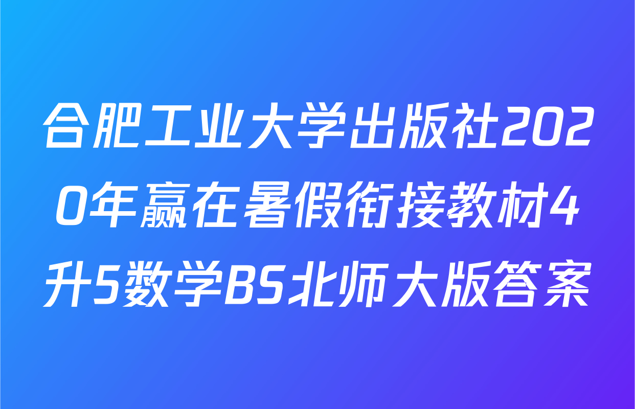 合肥工业大学出版社2020年赢在暑假衔接教材4升5数学BS北师大版答案