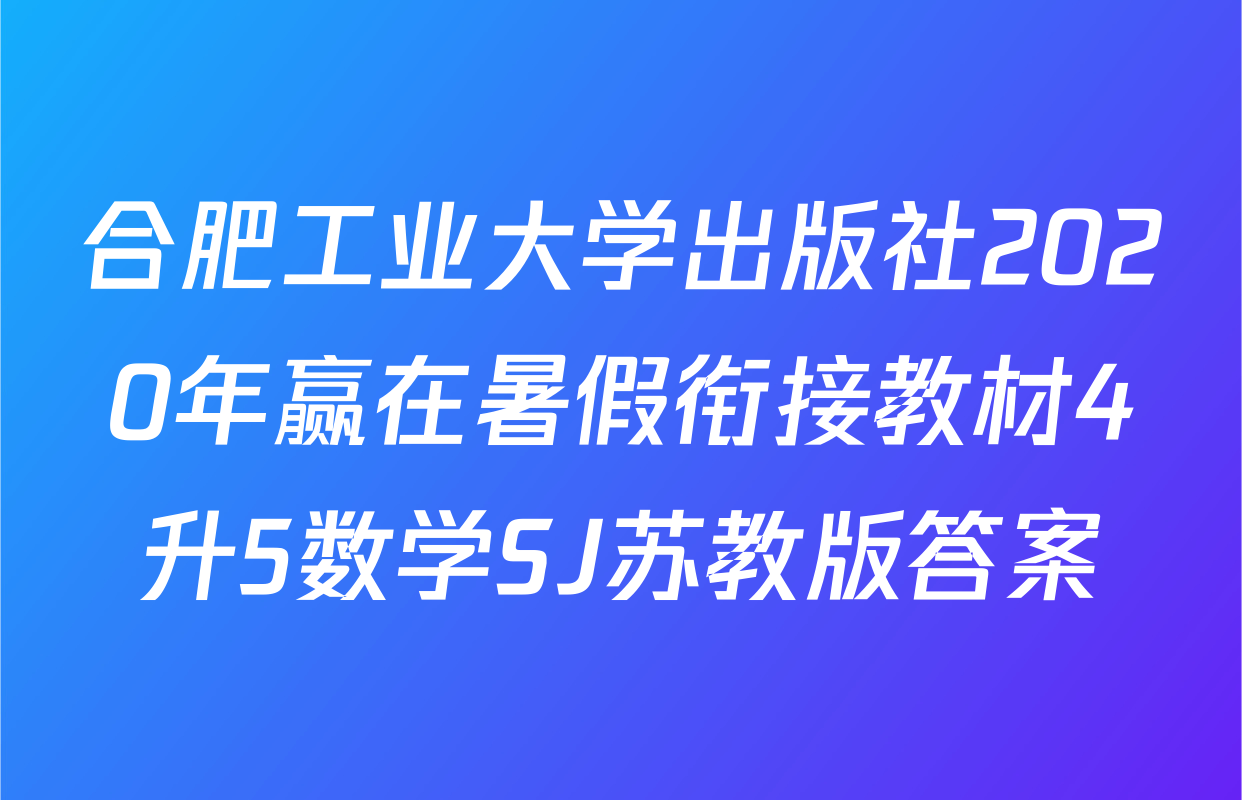 合肥工业大学出版社2020年赢在暑假衔接教材4升5数学SJ苏教版答案