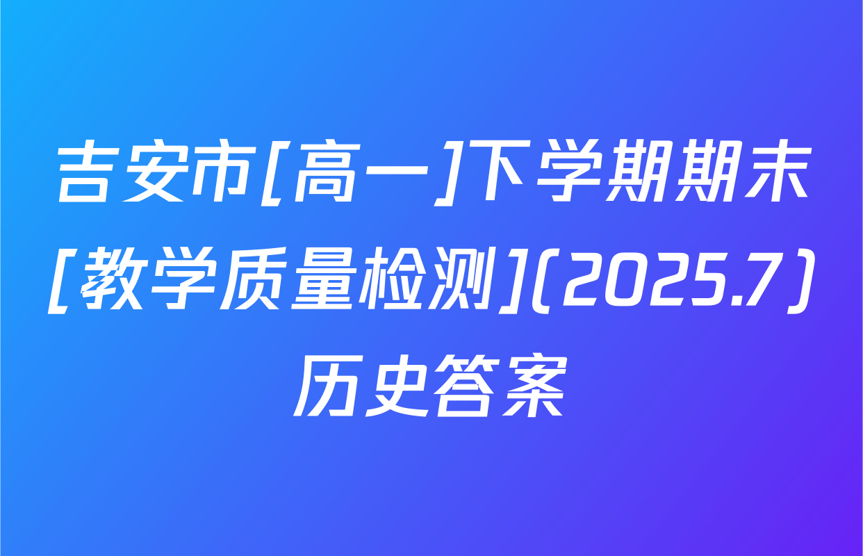 吉安市[高一]下学期期末[教学质量检测](2025.7)历史答案