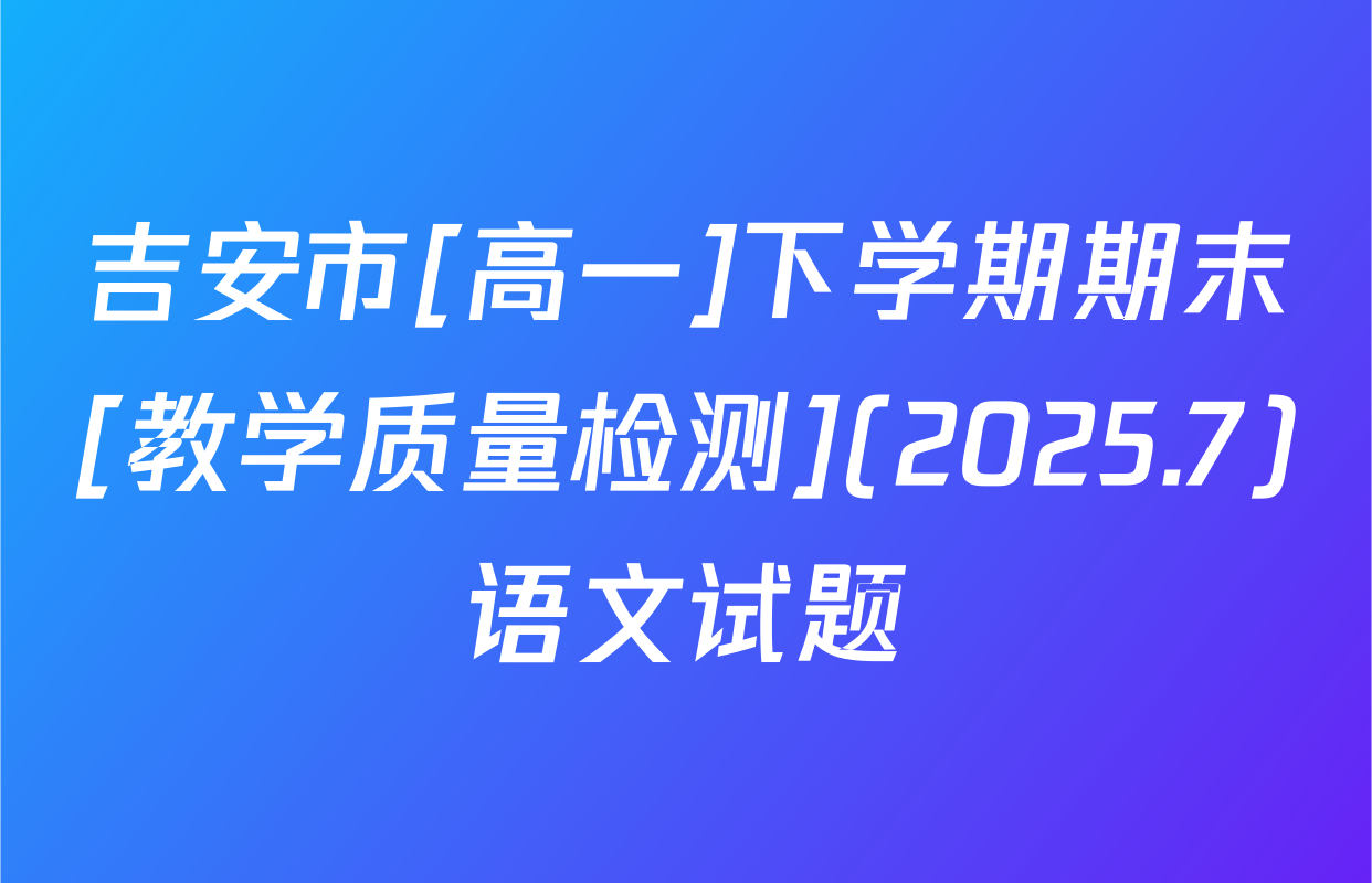 吉安市[高一]下学期期末[教学质量检测](2025.7)语文试题