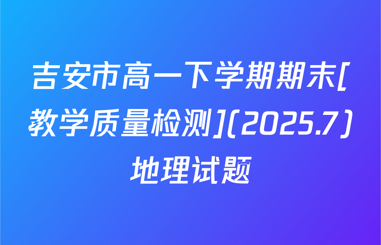 吉安市高一下学期期末[教学质量检测](2025.7)地理试题