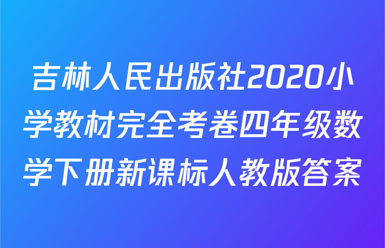 吉林人民出版社2020小学教材完全考卷四年级数学下册新课标人教版答案