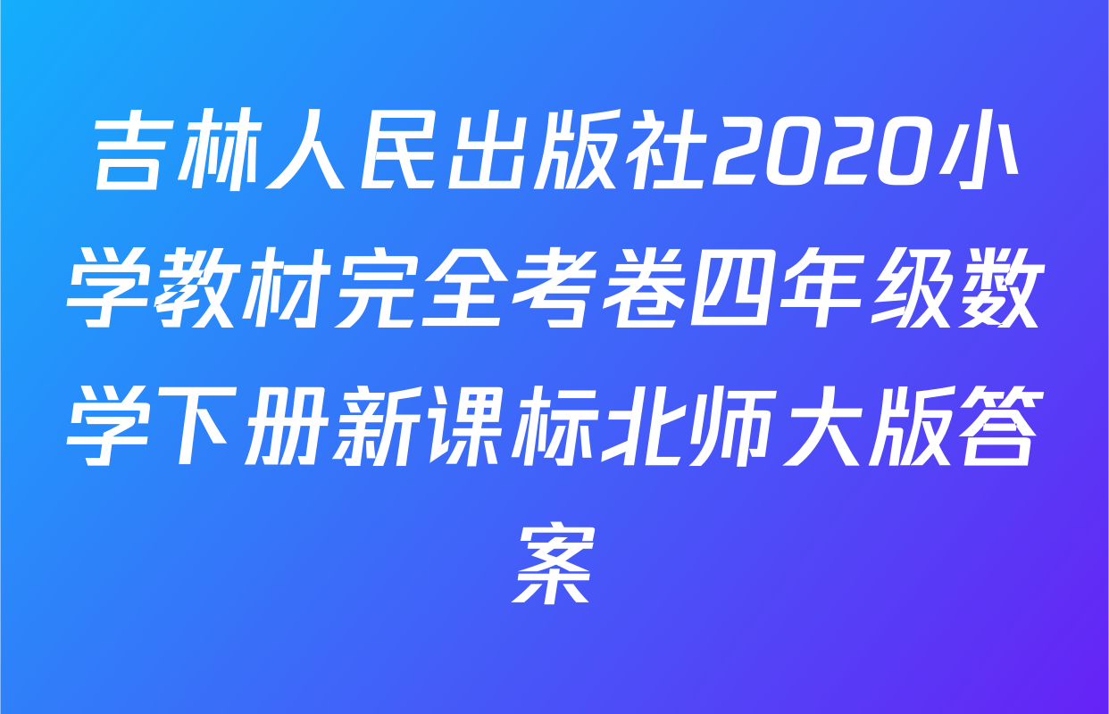 吉林人民出版社2020小学教材完全考卷四年级数学下册新课标北师大版答案