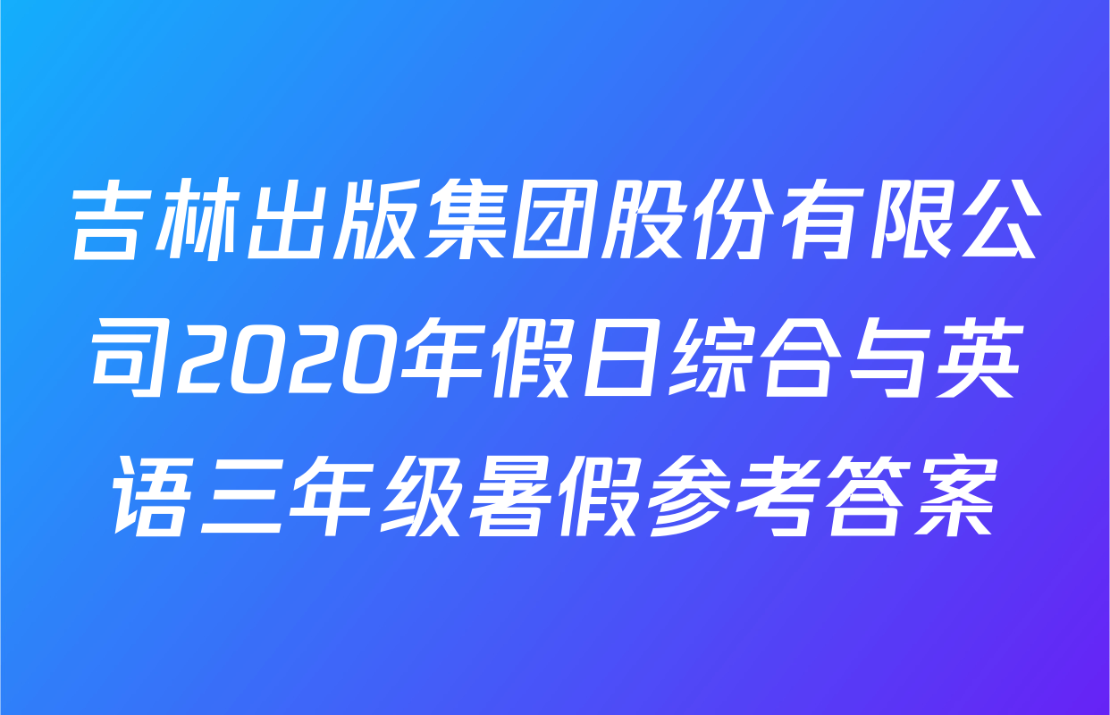 吉林出版集团股份有限公司2020年假日综合与英语三年级暑假参考答案