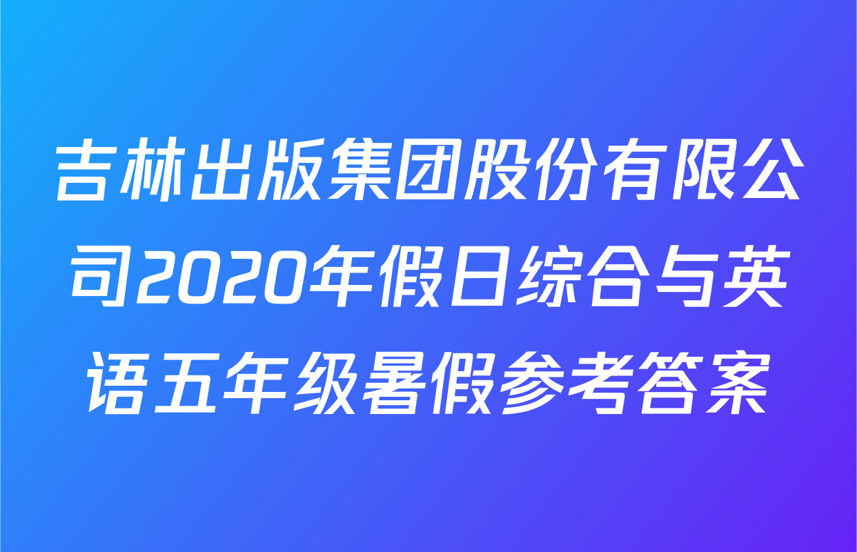 吉林出版集团股份有限公司2020年假日综合与英语五年级暑假参考答案