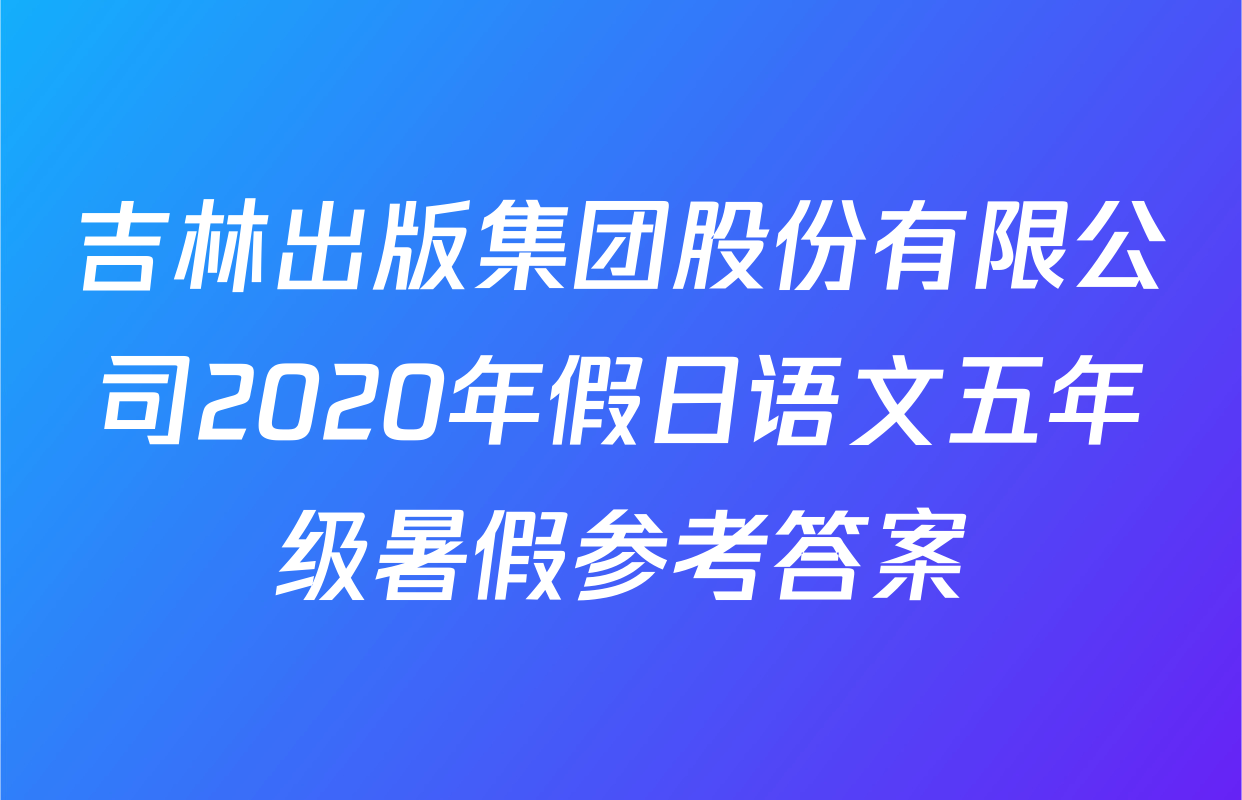吉林出版集团股份有限公司2020年假日语文五年级暑假参考答案