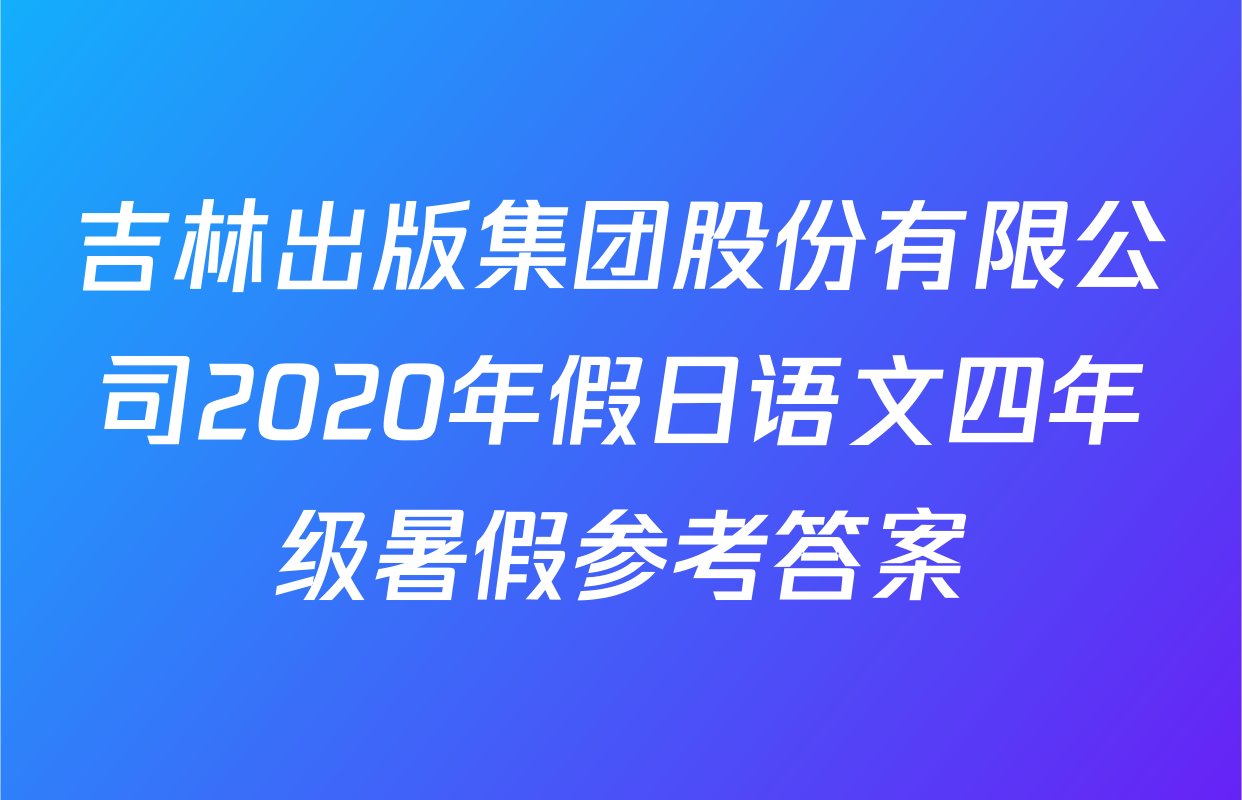 吉林出版集团股份有限公司2020年假日语文四年级暑假参考答案