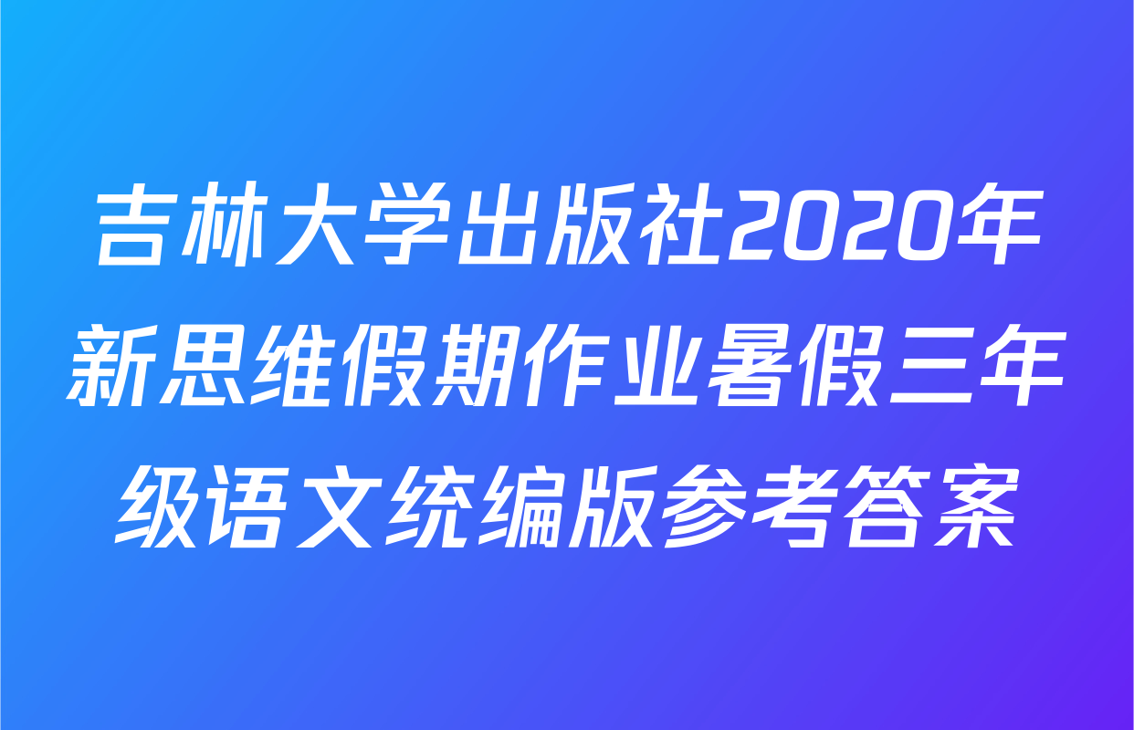 吉林大学出版社2020年新思维假期作业暑假三年级语文统编版参考答案