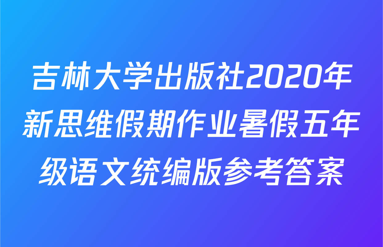 吉林大学出版社2020年新思维假期作业暑假五年级语文统编版参考答案