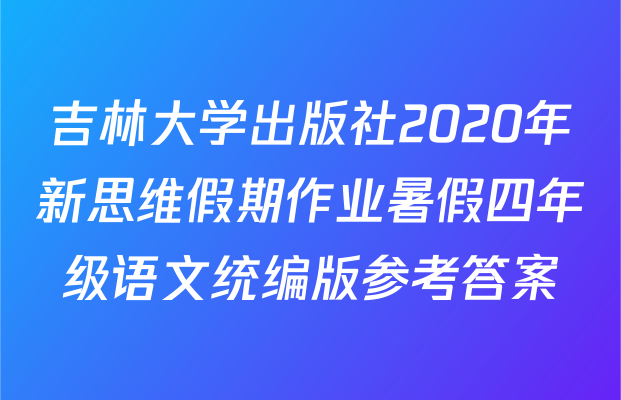 吉林大学出版社2020年新思维假期作业暑假四年级语文统编版参考答案