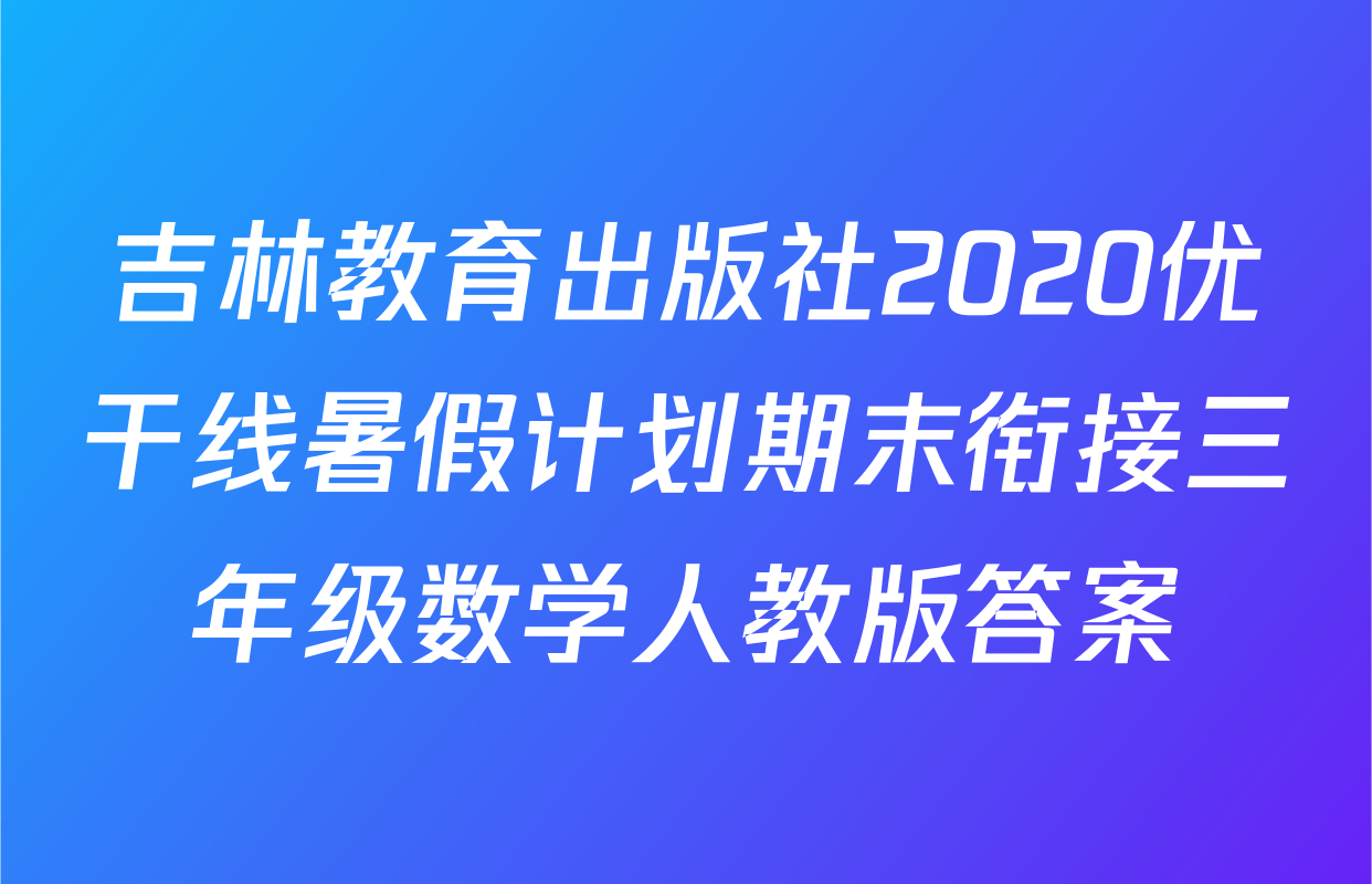 吉林教育出版社2020优干线暑假计划期末衔接三年级数学人教版答案
