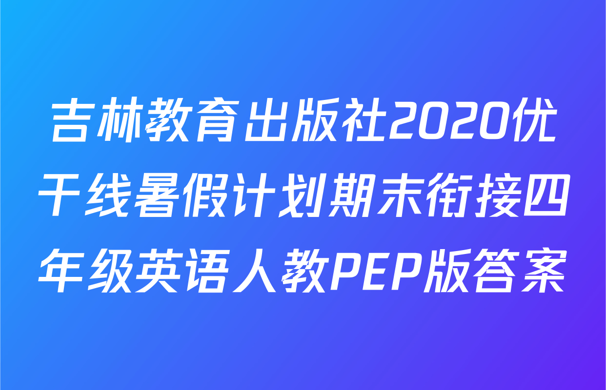 吉林教育出版社2020优干线暑假计划期末衔接四年级英语人教PEP版答案