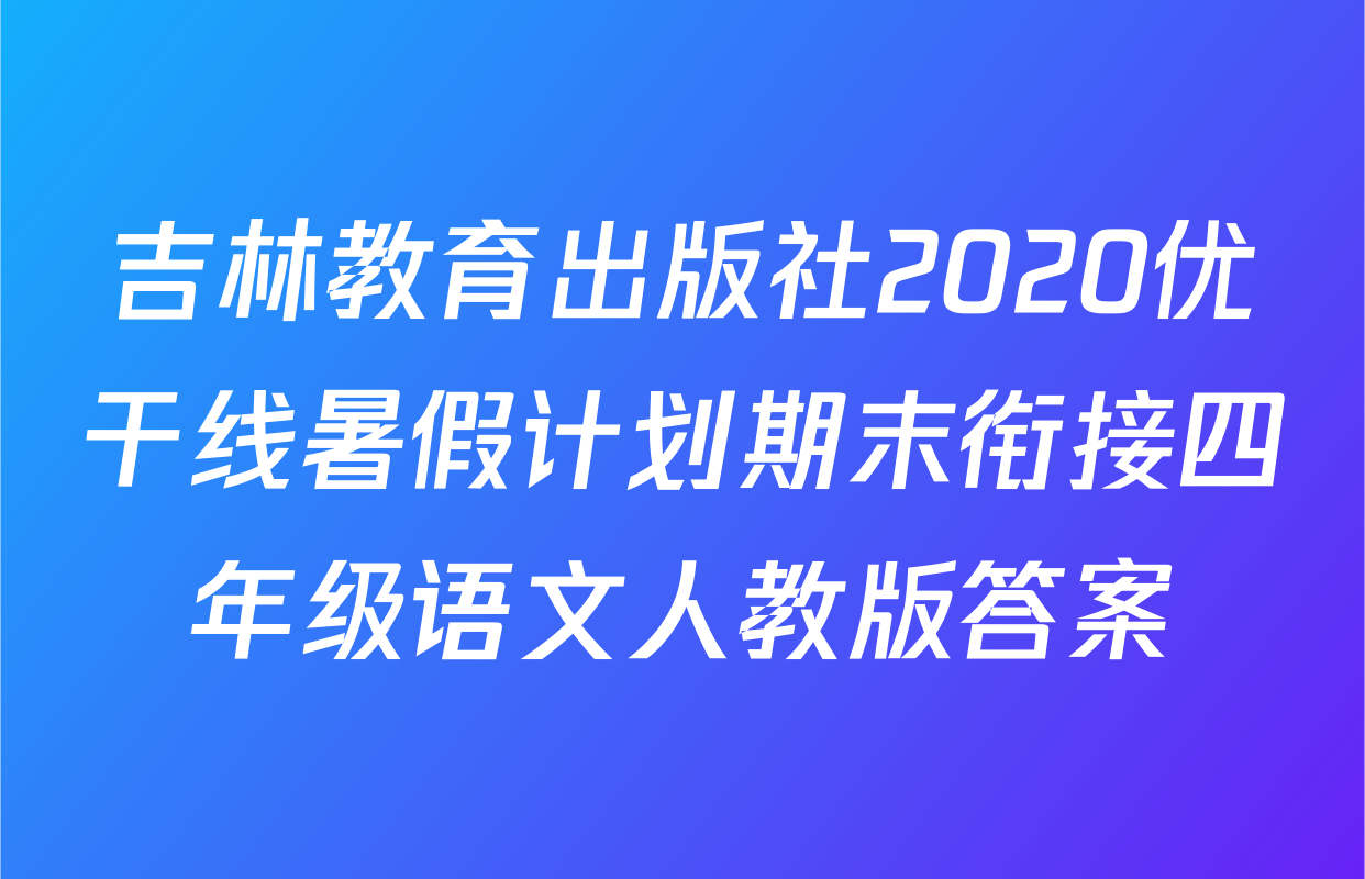 吉林教育出版社2020优干线暑假计划期末衔接四年级语文人教版答案
