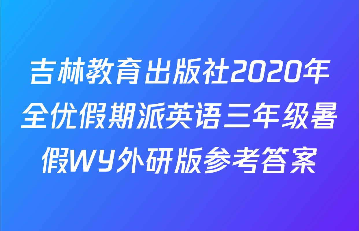 吉林教育出版社2020年全优假期派英语三年级暑假WY外研版参考答案