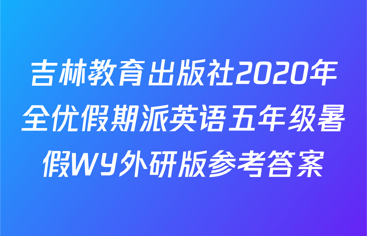 吉林教育出版社2020年全优假期派英语五年级暑假WY外研版参考答案