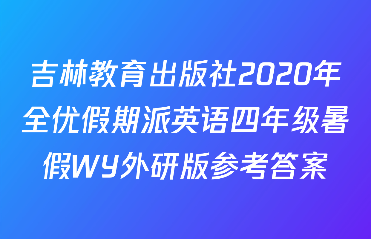 吉林教育出版社2020年全优假期派英语四年级暑假WY外研版参考答案