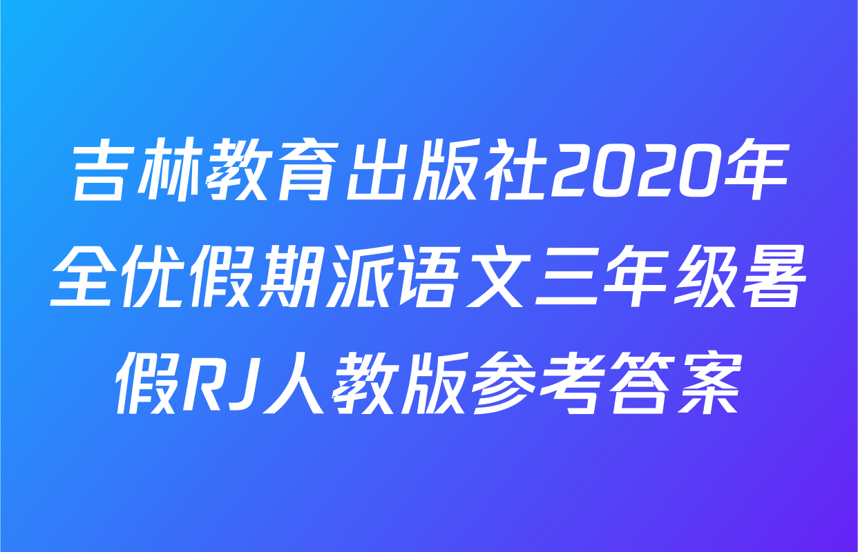 吉林教育出版社2020年全优假期派语文三年级暑假RJ人教版参考答案