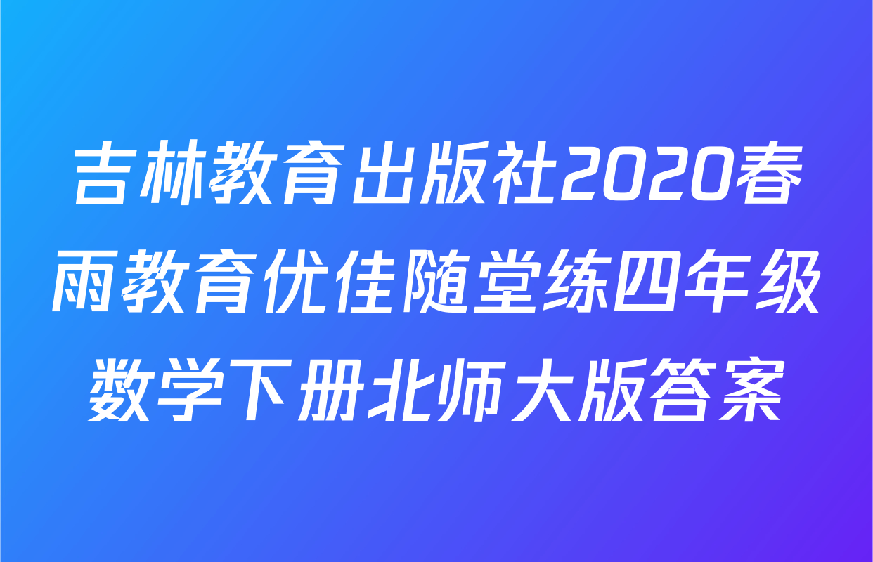 吉林教育出版社2020春雨教育优佳随堂练四年级数学下册北师大版答案