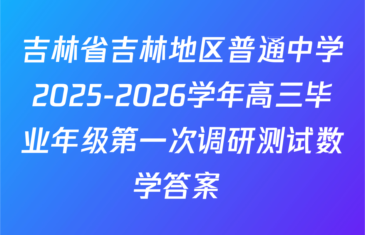 吉林省吉林地区普通中学2025-2026学年高三毕业年级第一次调研测试数学答案 