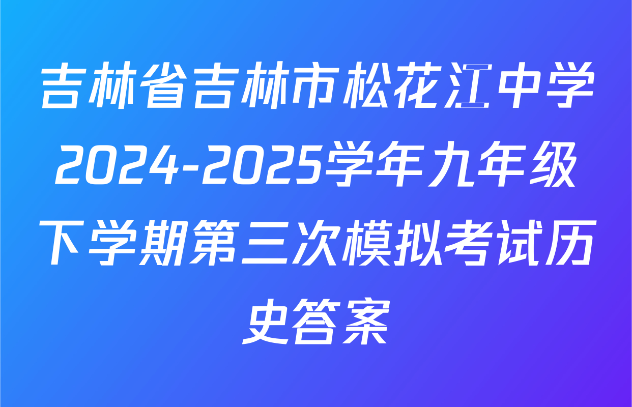 吉林省吉林市松花江中学2024-2025学年九年级下学期第三次模拟考试历史答案