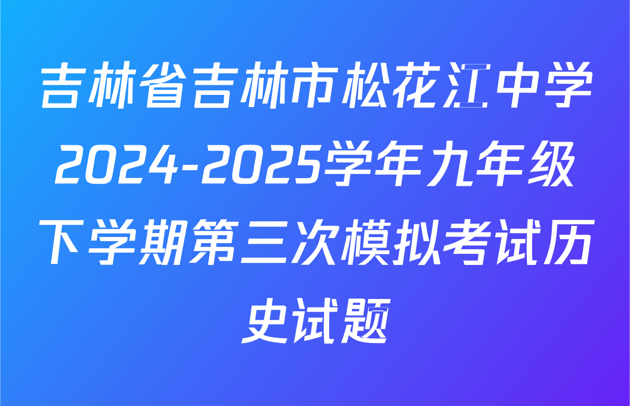 吉林省吉林市松花江中学2024-2025学年九年级下学期第三次模拟考试历史试题