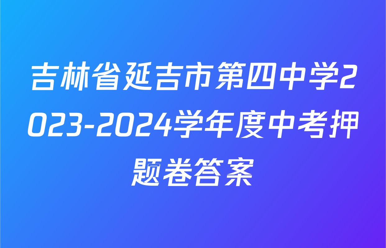 吉林省延吉市第四中学2023-2024学年度中考押题卷答案