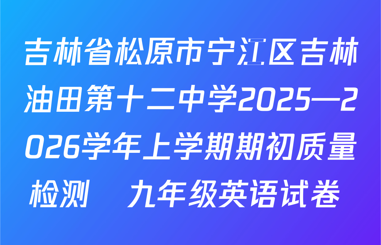 吉林省松原市宁江区吉林油田第十二中学2025—2026学年上学期期初质量检测   九年级英语试卷 