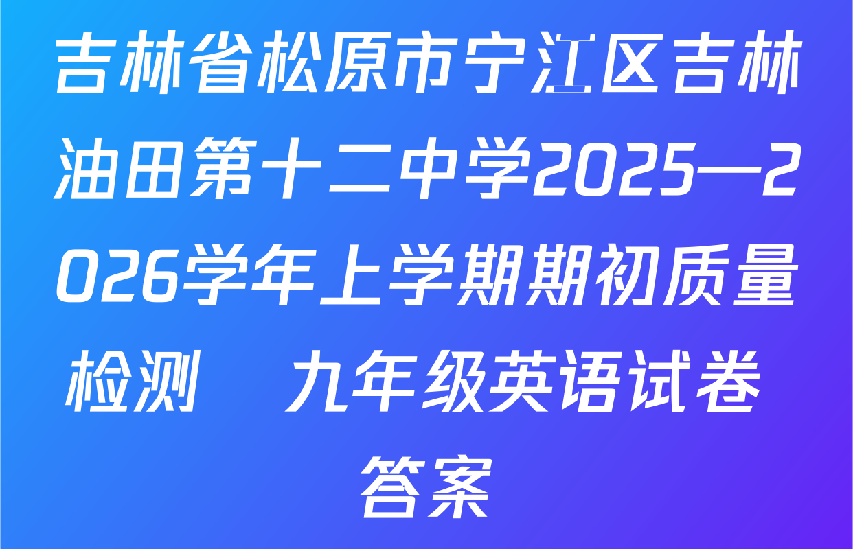 吉林省松原市宁江区吉林油田第十二中学2025—2026学年上学期期初质量检测   九年级英语试卷 答案