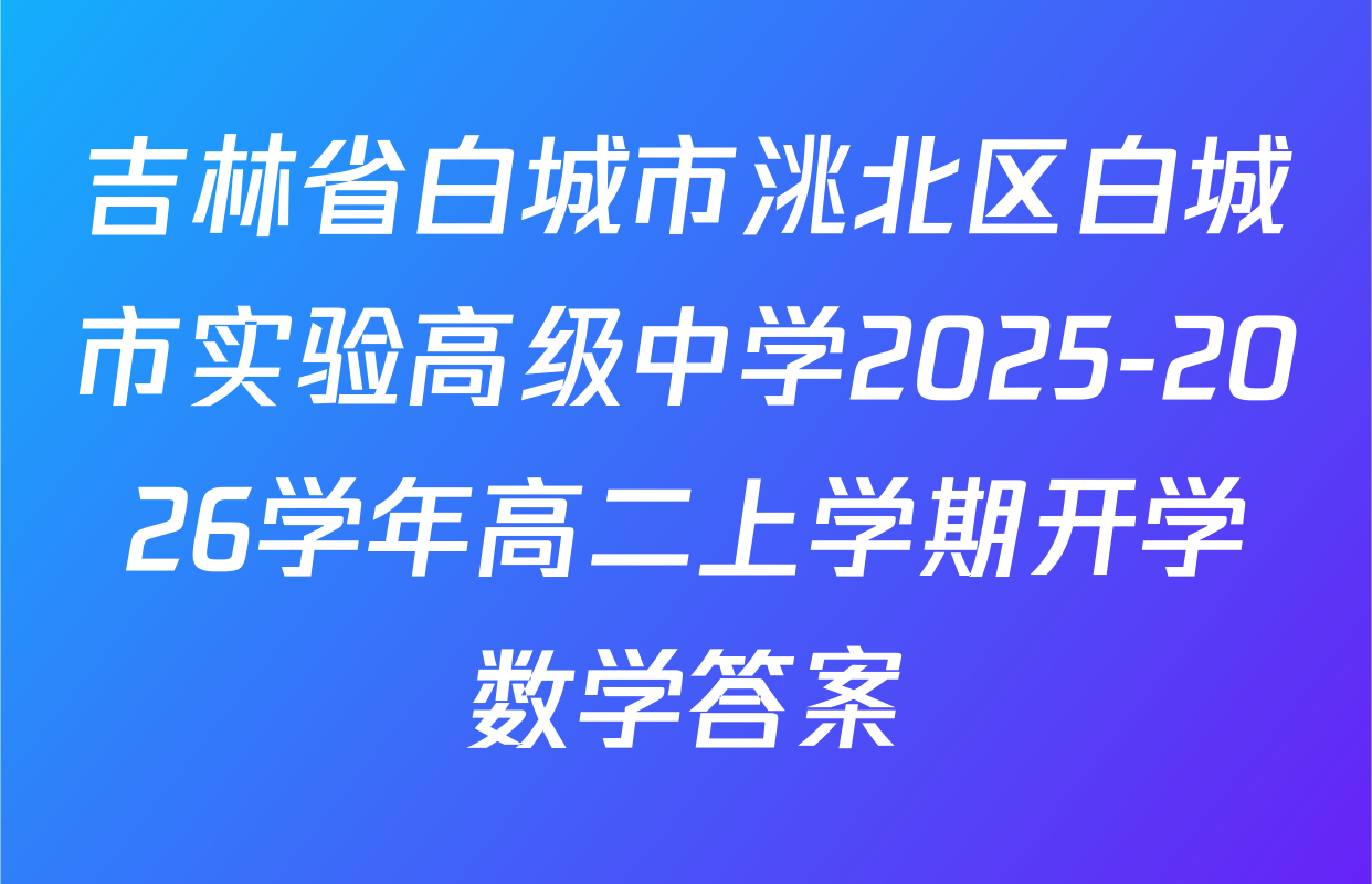 吉林省白城市洮北区白城市实验高级中学2025-2026学年高二上学期开学数学答案