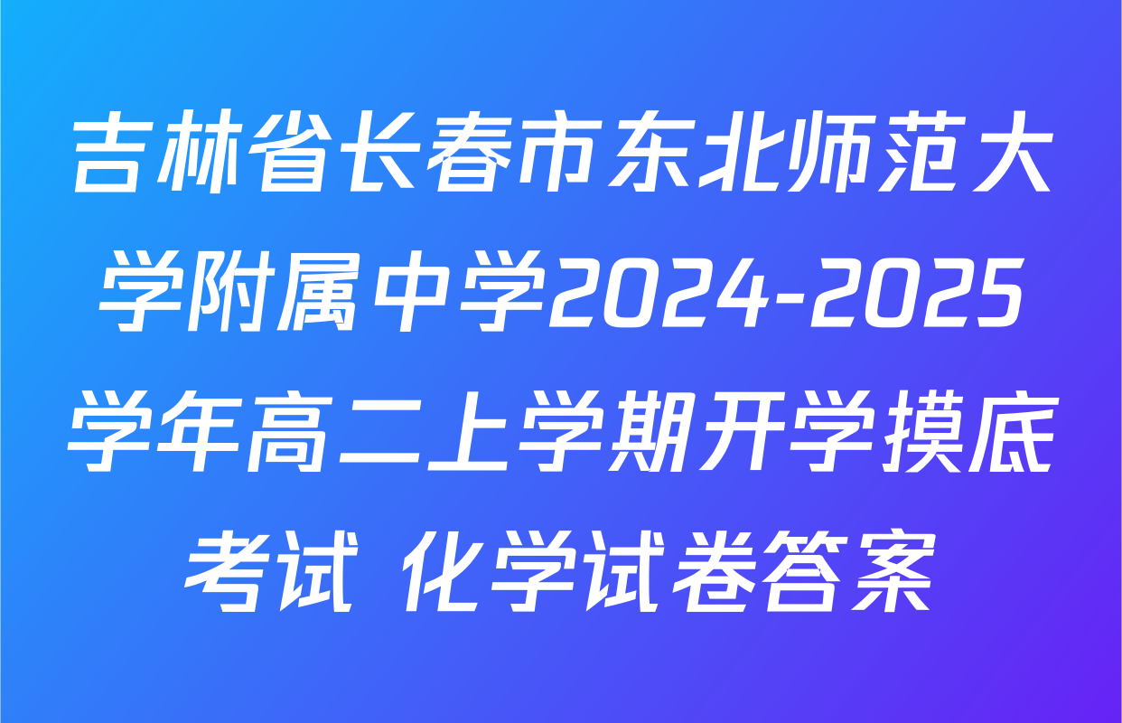 吉林省长春市东北师范大学附属中学2024-2025学年高二上学期开学摸底考试 化学试卷答案