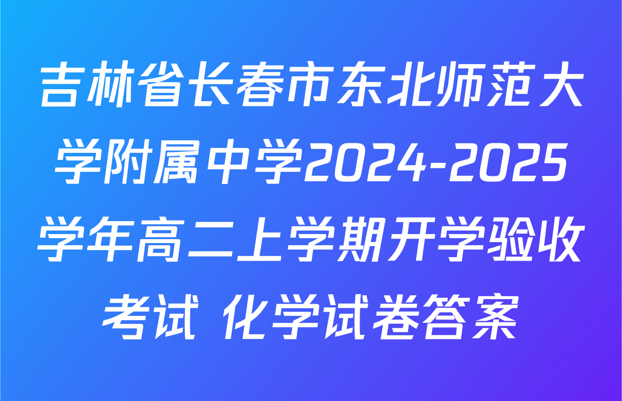 吉林省长春市东北师范大学附属中学2024-2025学年高二上学期开学验收考试 化学试卷答案