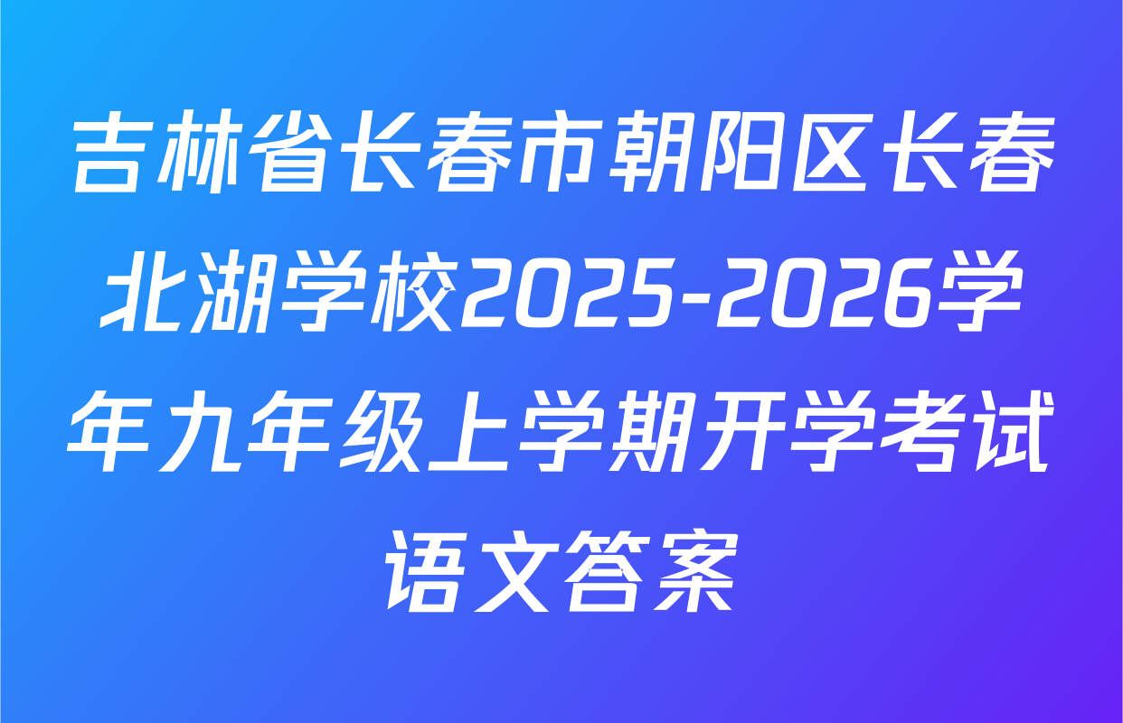 吉林省长春市朝阳区长春北湖学校2025-2026学年九年级上学期开学考试语文答案