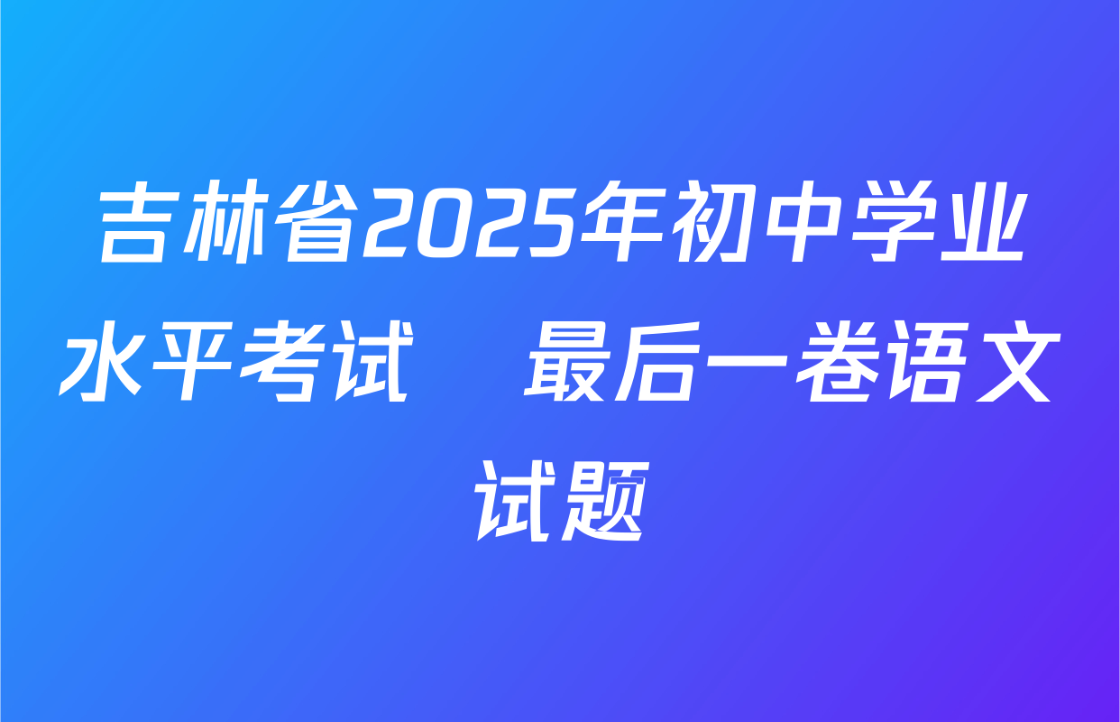吉林省2025年初中学业水平考试•最后一卷语文试题