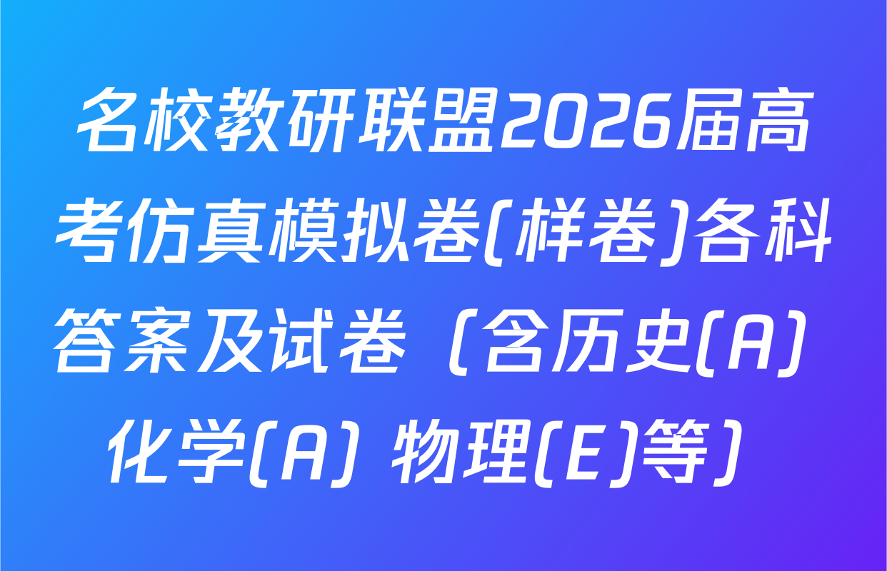 名校教研联盟2026届高考仿真模拟卷(样卷)各科答案及试卷（含历史(A) 化学(A) 物理(E)等）