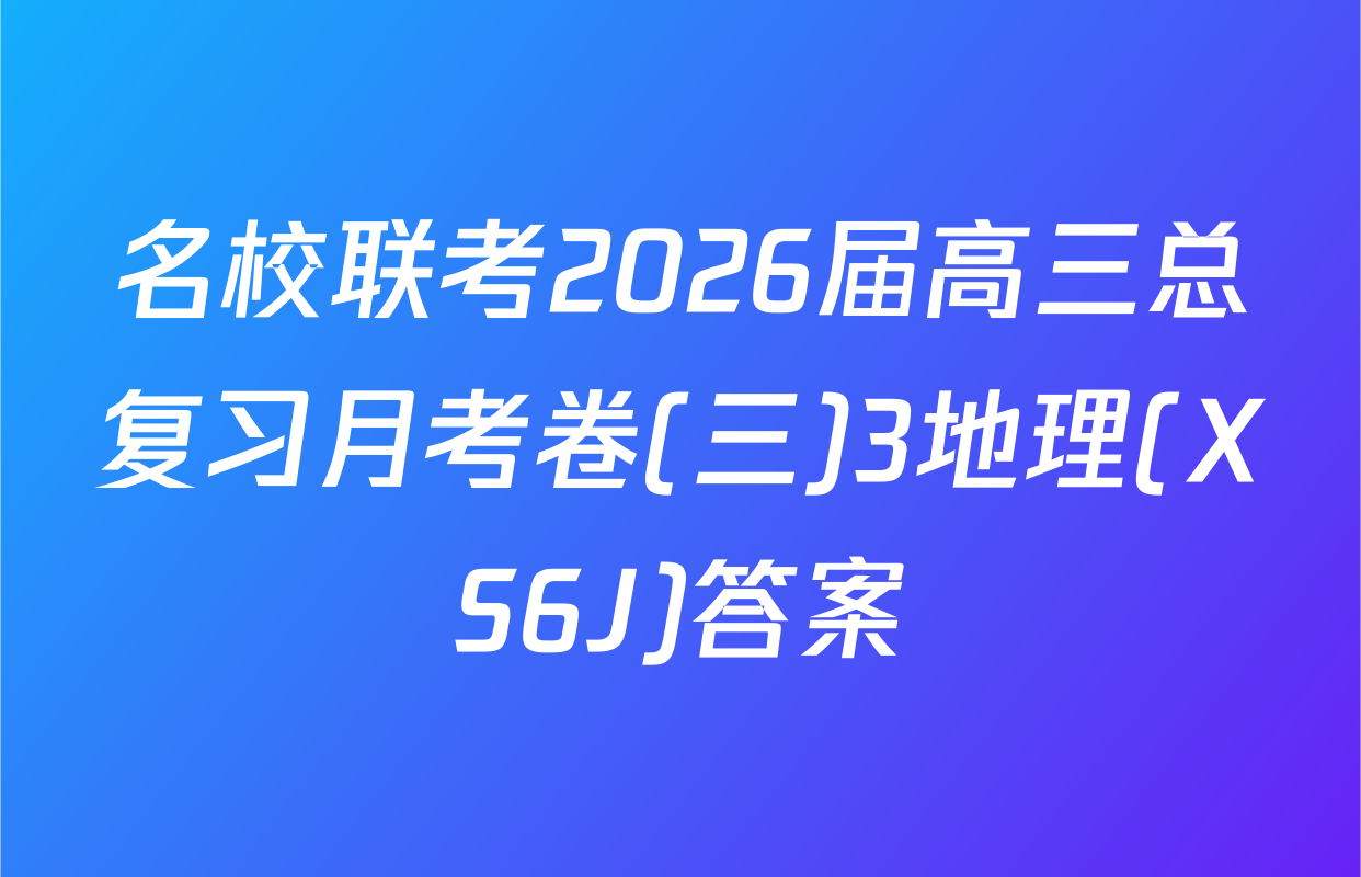 名校联考2026届高三总复习月考卷(三)3地理(XS6J)答案