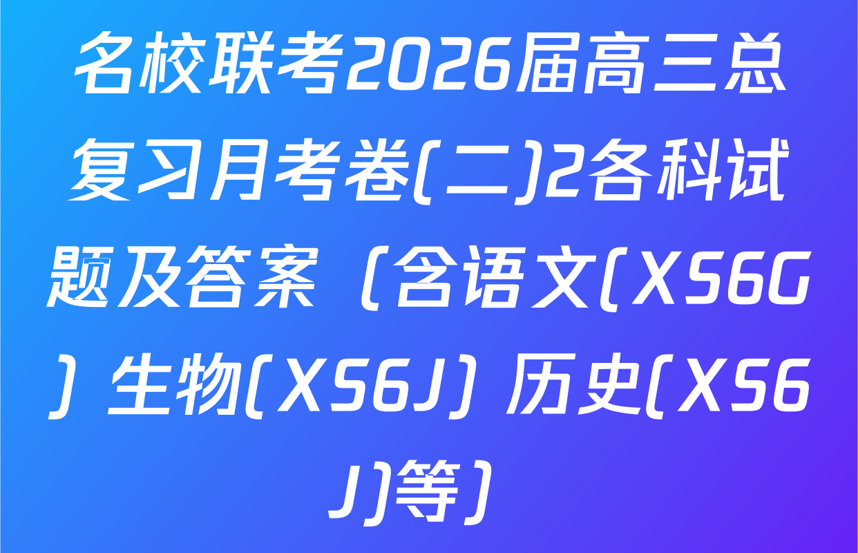 名校联考2026届高三总复习月考卷(二)2各科试题及答案（含语文(XS6G) 生物(XS6J) 历史(XS6J)等）