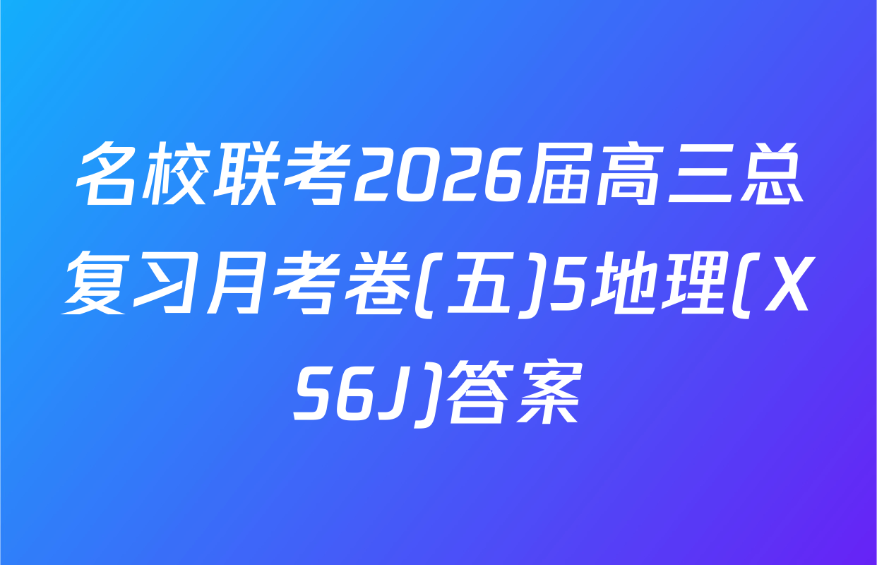 名校联考2026届高三总复习月考卷(五)5地理(XS6J)答案