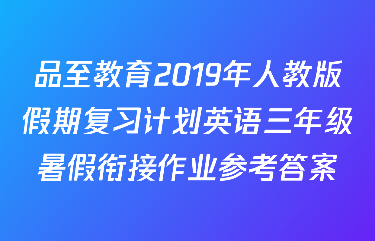 品至教育2019年人教版假期复习计划英语三年级暑假衔接作业参考答案