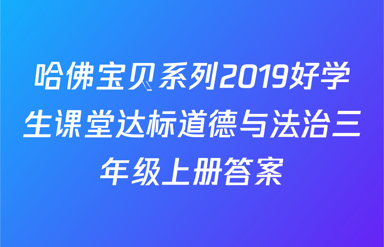 哈佛宝贝系列2019好学生课堂达标道德与法治三年级上册答案