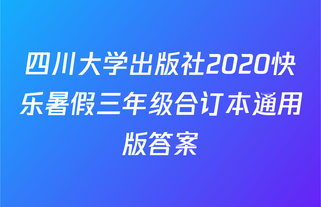 四川大学出版社2020快乐暑假三年级合订本通用版答案